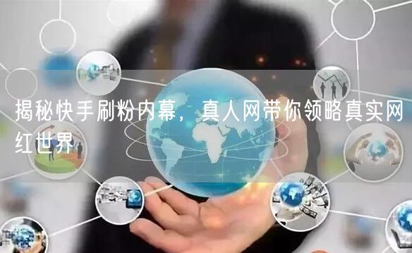 揭秘快手刷粉内幕，真人网带你领略真实网红世界