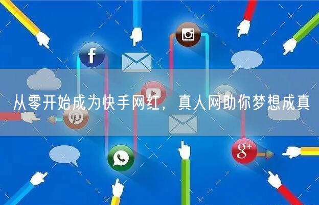 从零开始成为快手网红，真人网助你梦想成真