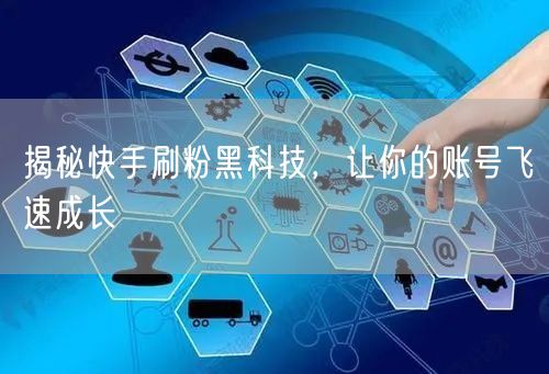 揭秘快手刷粉黑科技，让你的账号飞速成长
