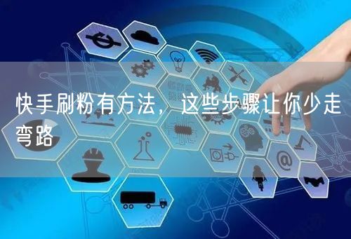快手刷粉有方法，这些步骤让你少走弯路