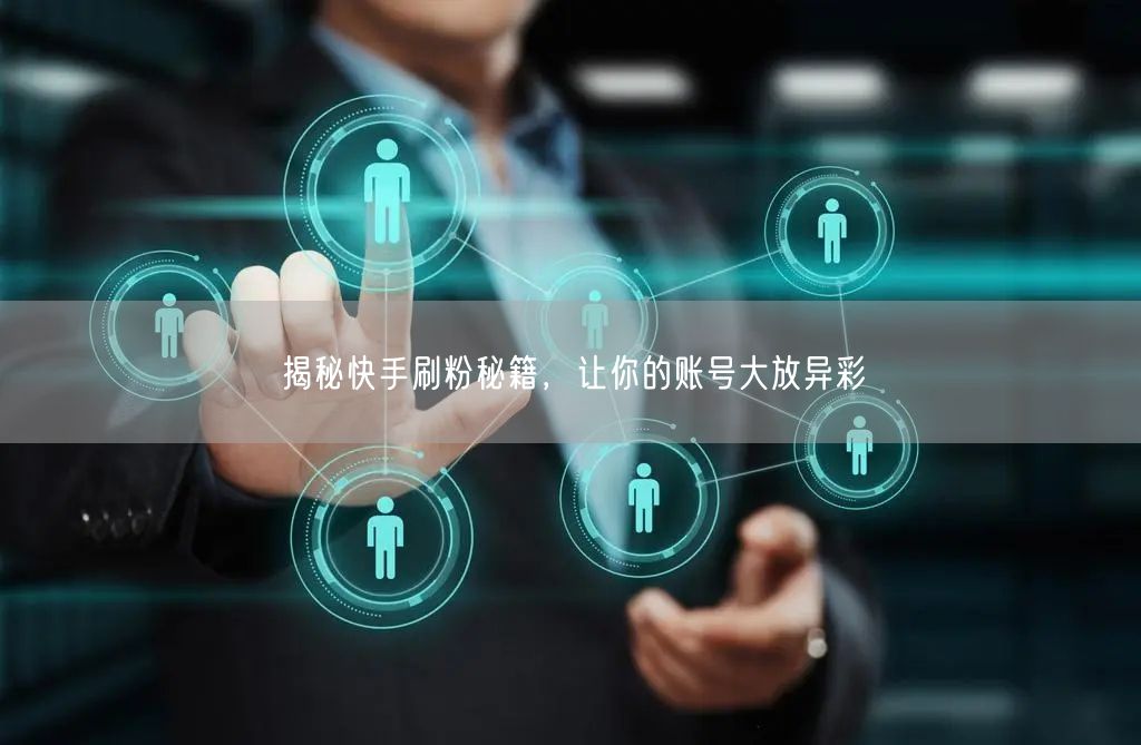 揭秘快手刷粉秘籍，让你的账号大放异彩
