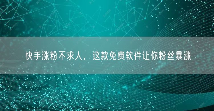 快手涨粉不求人，这款免费软件让你粉丝暴涨