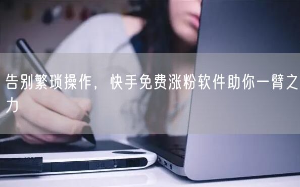 告别繁琐操作，快手免费涨粉软件助你一臂之力