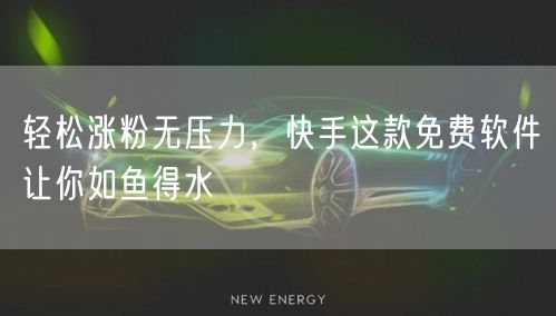 轻松涨粉无压力，快手这款免费软件让你如鱼得水