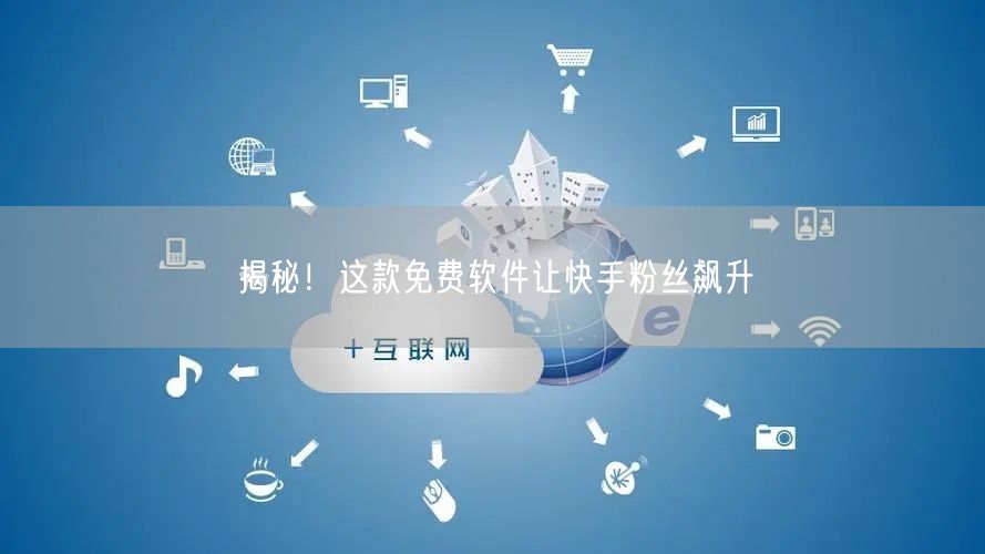 揭秘！这款免费软件让快手粉丝飙升