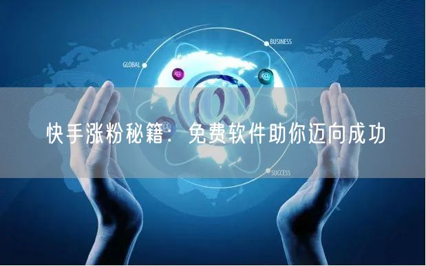 快手涨粉秘籍：免费软件助你迈向成功