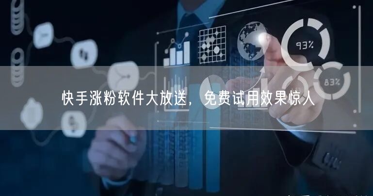快手涨粉软件大放送，免费试用效果惊人