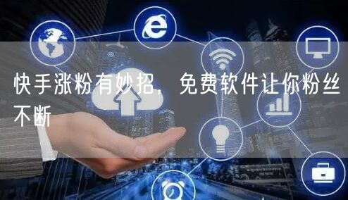快手涨粉有妙招，免费软件让你粉丝不断