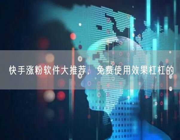 快手涨粉软件大推荐，免费使用效果杠杠的