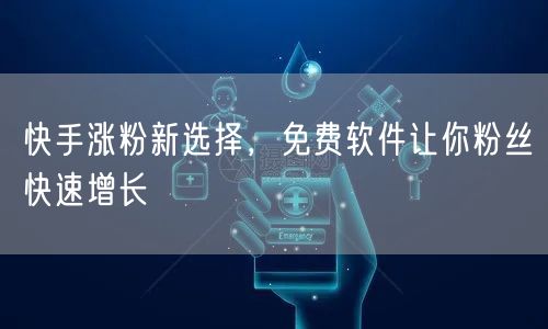 快手涨粉新选择，免费软件让你粉丝快速增长