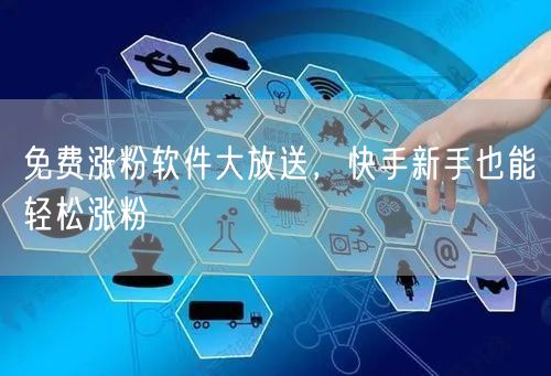 免费涨粉软件大放送，快手新手也能轻松涨粉