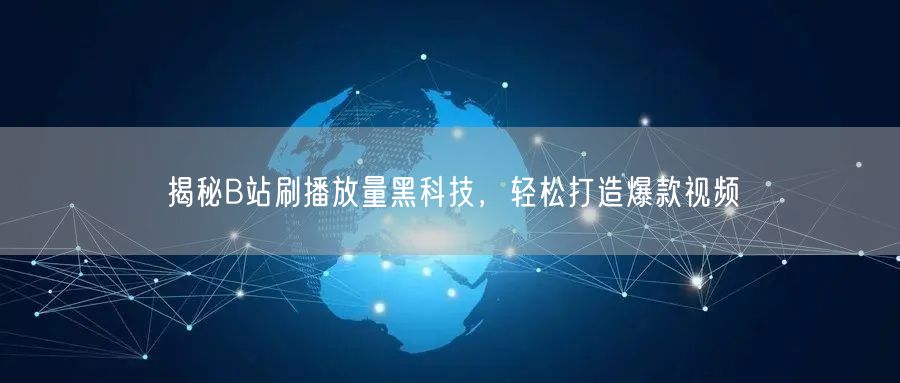 揭秘B站刷播放量黑科技，轻松打造爆款视频