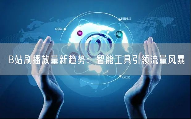 B站刷播放量新趋势：智能工具引领流量风暴