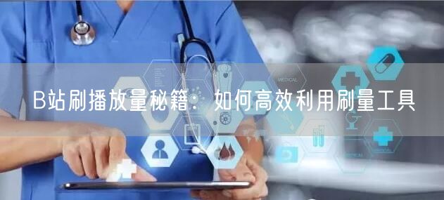 B站刷播放量秘籍：如何高效利用刷量工具