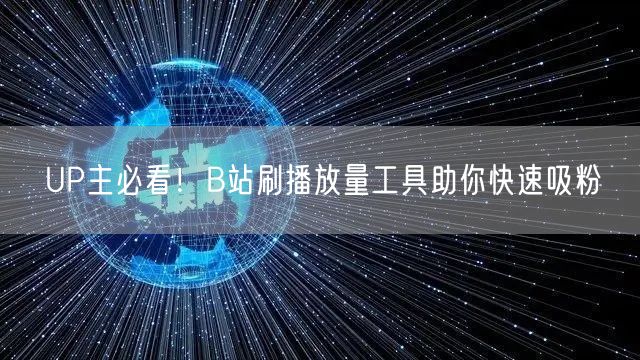 UP主必看！B站刷播放量工具助你快速吸粉
