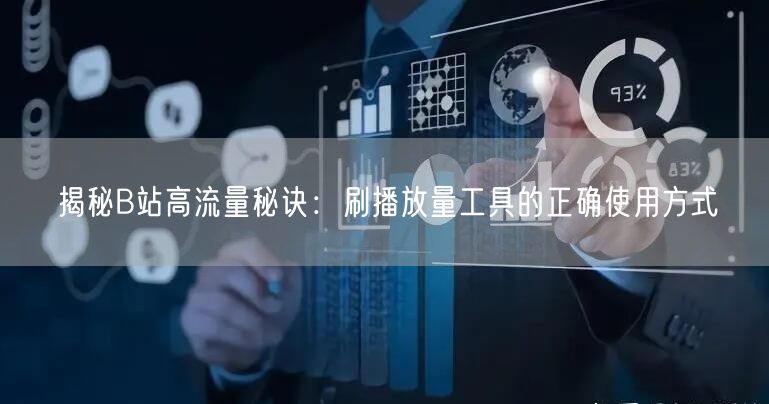 揭秘B站高流量秘诀：刷播放量工具的正确使用方式