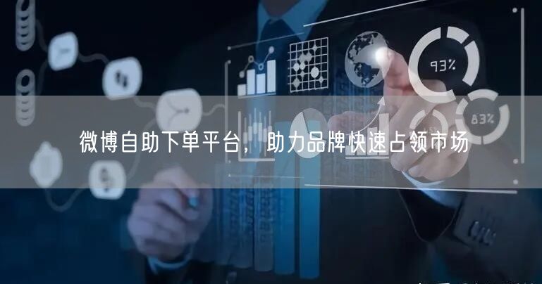 微博自助下单平台，助力品牌快速占领市场