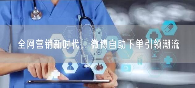 全网营销新时代，微博自助下单引领潮流