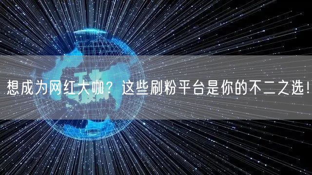 想成为网红大咖？这些刷粉平台是你的不二之选！