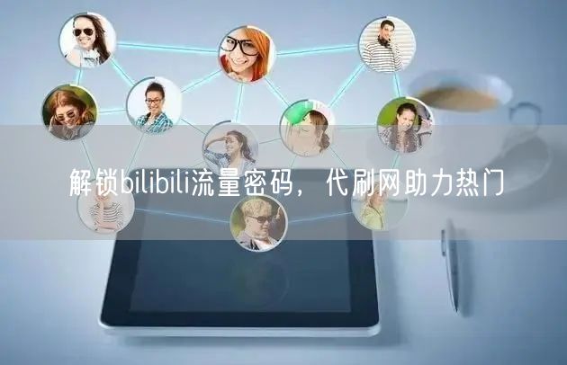 解锁bilibili流量密码，代刷网助力热门