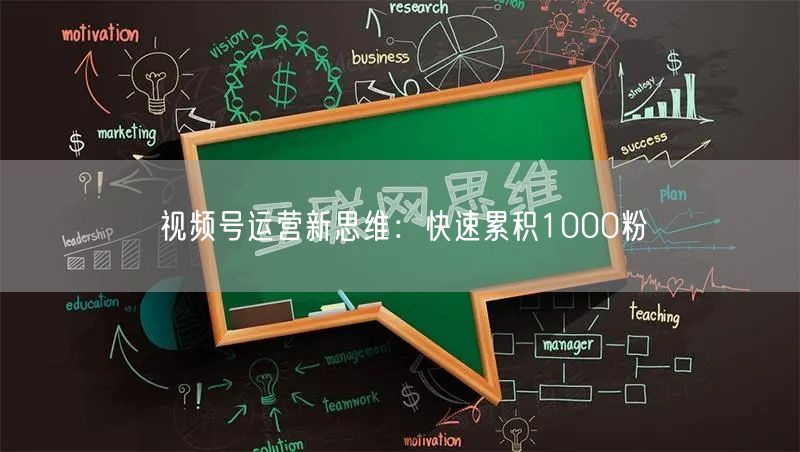 视频号运营新思维：快速累积1000粉