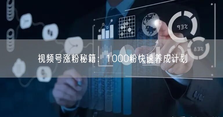 视频号涨粉秘籍：1000粉快速养成计划