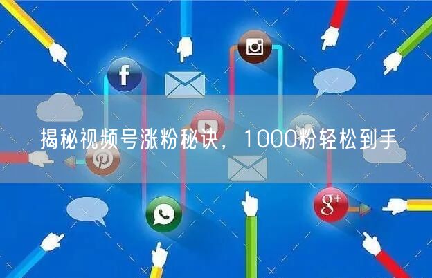 揭秘视频号涨粉秘诀，1000粉轻松到手