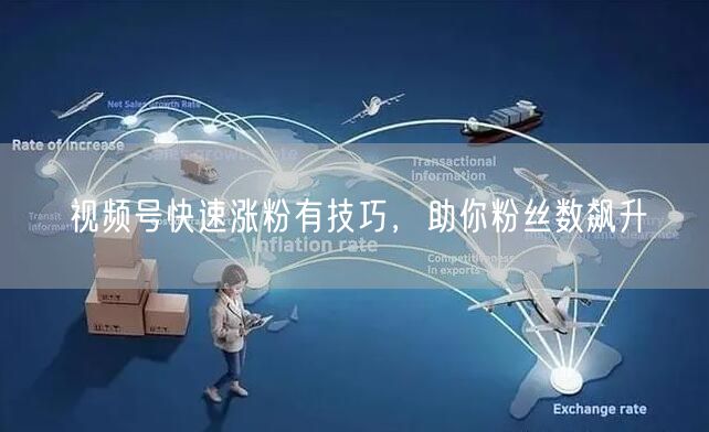 视频号快速涨粉有技巧，助你粉丝数飙升