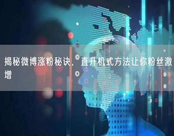 揭秘微博涨粉秘诀，直升机式方法让你粉丝激增