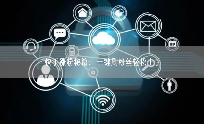 快手涨粉秘籍：一键刷粉丝轻松上手
